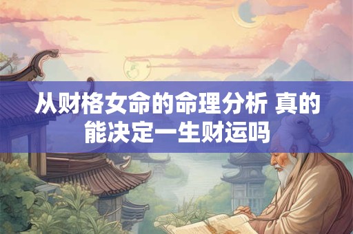 从财格女命的命理分析 真的能决定一生财运吗