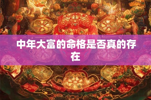 中年大富的命格是否真的存在