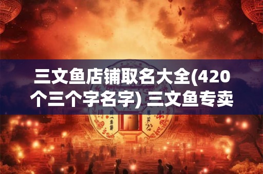 三文鱼店铺取名大全(420个三个字名字) 三文鱼专卖店名字有哪些