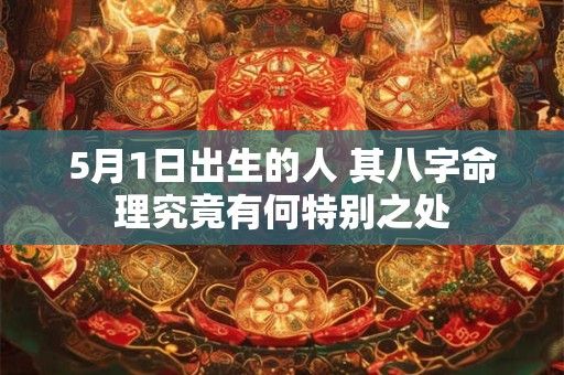 5月1日出生的人 其八字命理究竟有何特别之处