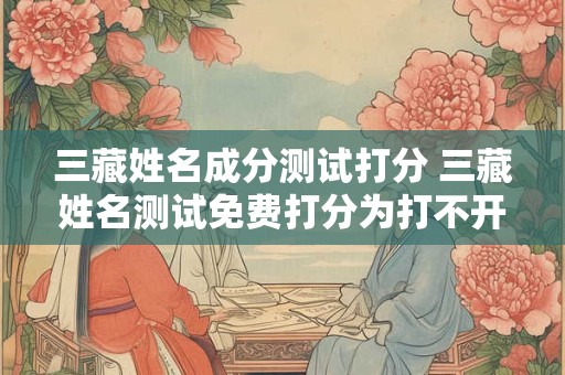 三藏姓名成分测试打分 三藏姓名测试免费打分为打不开