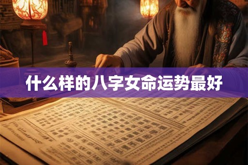 什么样的八字女命运势最好