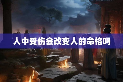 人中受伤会改变人的命格吗