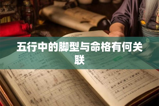 五行中的脚型与命格有何关联