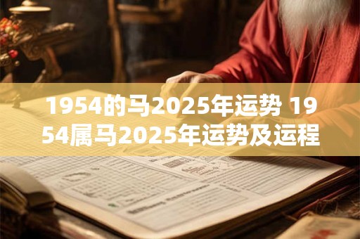 1954的马2025年运势 1954属马2025年运势及运程每月运程