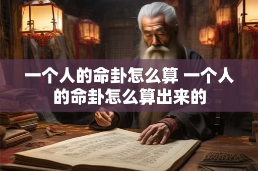 一个人的命卦怎么算 一个人的命卦怎么算出来的