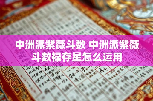中洲派紫薇斗数 中洲派紫薇斗数禄存星怎么运用 中洲派紫薇斗数 中洲派紫薇斗数禄存星怎么运用