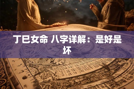 丁巳女命 八字详解：是好是坏