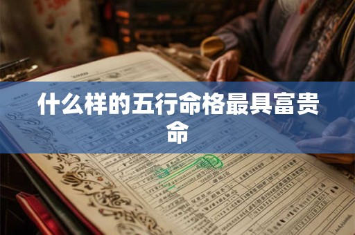 什么样的五行命格最具富贵命