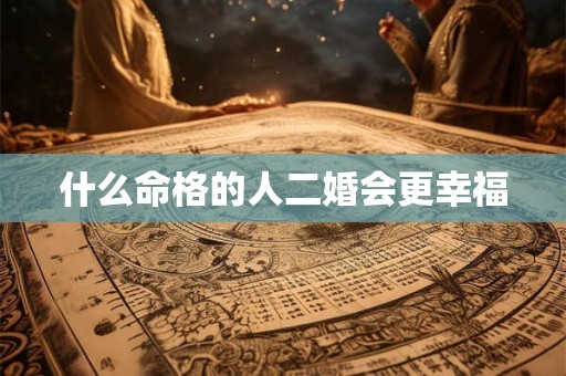 什么命格的人二婚会更幸福