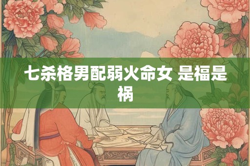 七杀格男配弱火命女 是福是祸