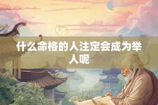 什么命格的人注定会成为举人呢