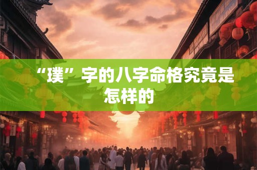 “璞”字的八字命格究竟是怎样的