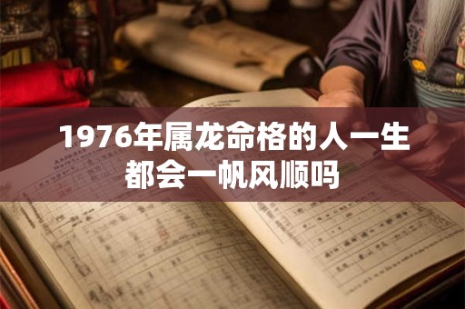 1976年属龙命格的人一生都会一帆风顺吗