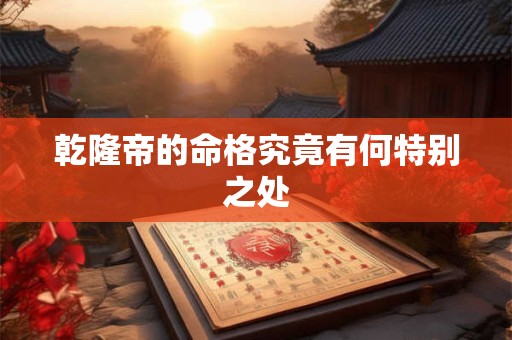 乾隆帝的命格究竟有何特别之处
