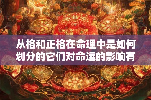 从格和正格在命理中是如何划分的它们对命运的影响有何不同