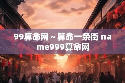 99算命网～算命一条街 name999算命网