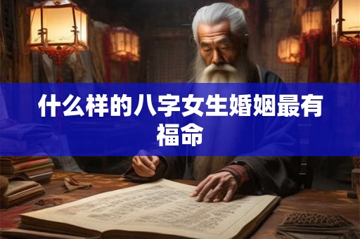 什么样的八字女生婚姻最有福命