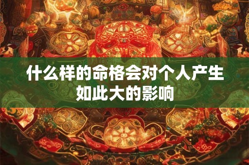 什么样的命格会对个人产生如此大的影响