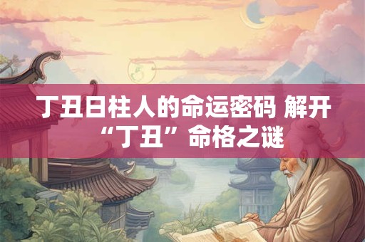 丁丑日柱人的命运密码 解开“丁丑”命格之谜