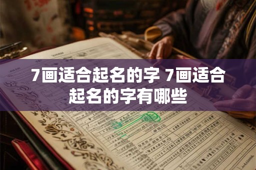 详细阅读:7画适合起名的字 7画适合起名的字有哪些 7画适合起名的字 7画适合起名的字有哪些