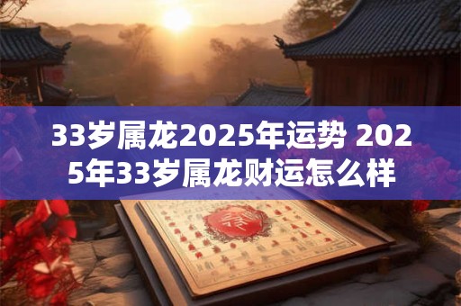 33岁属龙2025年运势 2025年33岁属龙财运怎么样