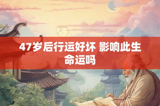 47岁后行运好坏 影响此生命运吗