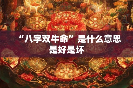 “八字双牛命”是什么意思是好是坏