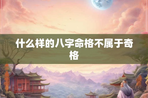 什么样的八字命格不属于奇格