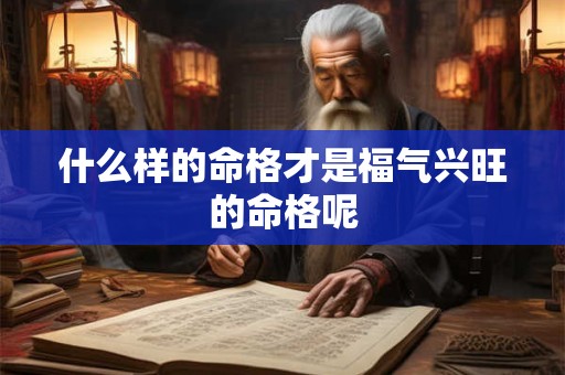 什么样的命格才是福气兴旺的命格呢
