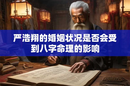严浩翔的婚姻状况是否会受到八字命理的影响