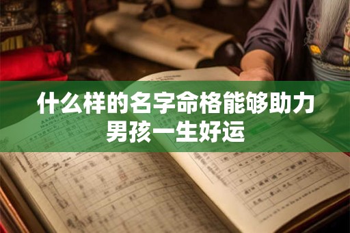 什么样的名字命格能够助力男孩一生好运