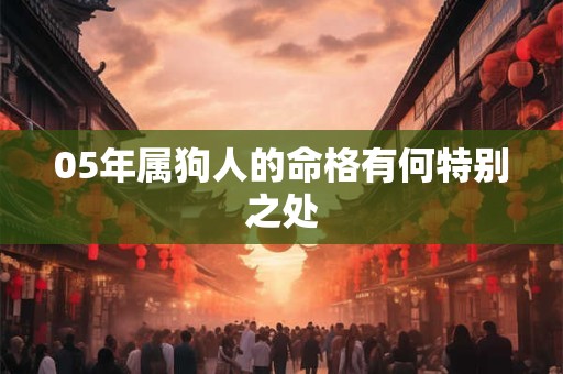 05年属狗人的命格有何特别之处