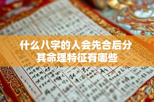 什么八字的人会先合后分 其命理特征有哪些