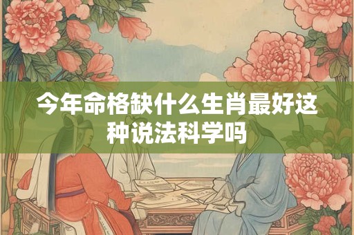 今年命格缺什么生肖最好这种说法科学吗