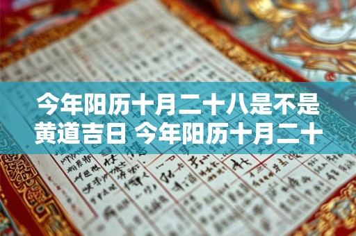 今年阳历十月二十八是不是黄道吉日 今年阳历十月二十八是不是黄道吉日呢
