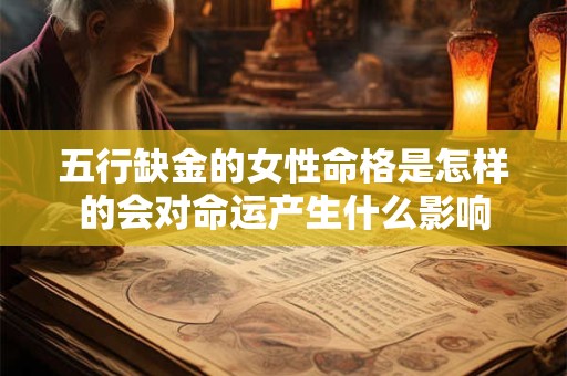 五行缺金的女性命格是怎样的会对命运产生什么影响