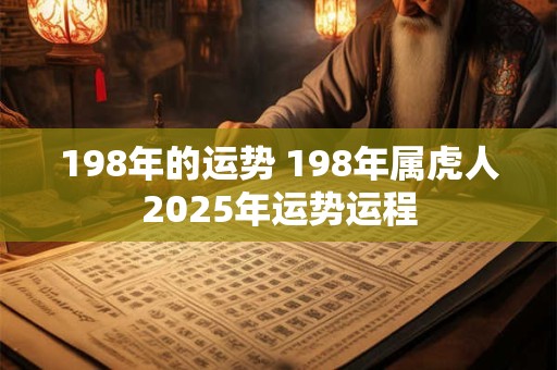 198年的运势 198年属虎人2025年运势运程