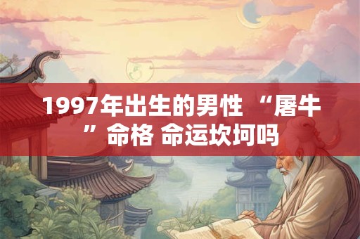 1997年出生的男性 “屠牛”命格 命运坎坷吗