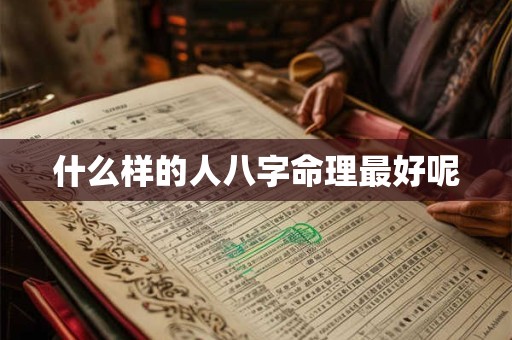 什么样的人八字命理最好呢 什么样的人八字命理最好呢