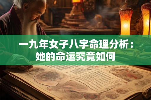 一九年女子八字命理分析:她的命运究竟如何 一九年女子八字命理分析:她的命运究竟如何