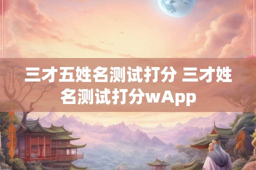 三才五姓名测试打分 三才姓名测试打分wApp