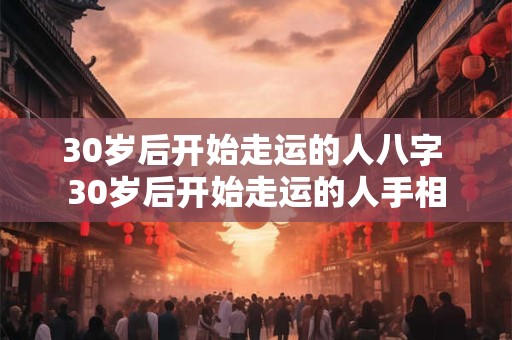 30岁后开始走运的人八字 30岁后开始走运的人手相