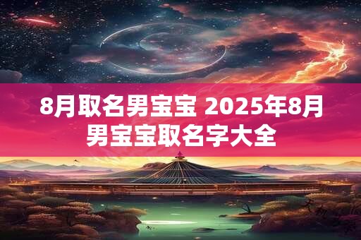 8月取名男宝宝 2025年8月男宝宝取名字大全