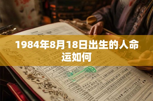 1984年8月18日出生的人命运如何 1984年8月18日出生的人命运如何