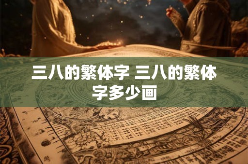 三八的繁体字 三八的繁体字多少画