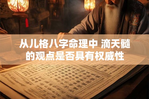 从儿格八字命理中 滴天髓的观点是否具有权威性