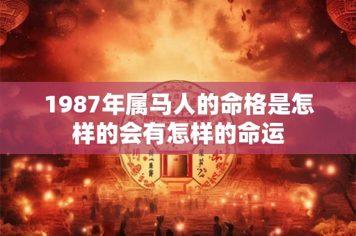 1987年属马人的命格是怎样的会有怎样的命运