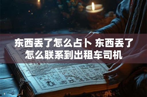 东西丢了怎么占卜 东西丢了怎么联系到出租车司机
