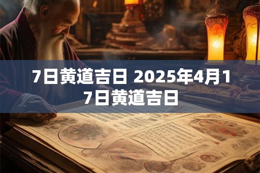 7日黄道吉日 2025年4月17日黄道吉日